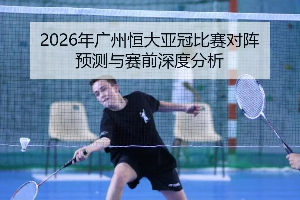 2026年广州恒大亚冠比赛对阵预测与赛前深度分析