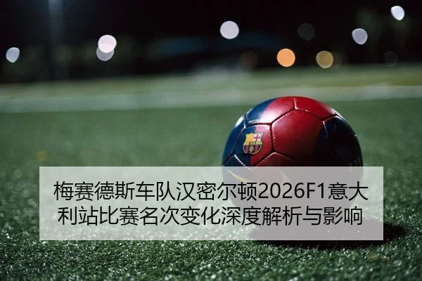 梅赛德斯车队汉密尔顿2026F1意大利站比赛名次变化深度解析与影响